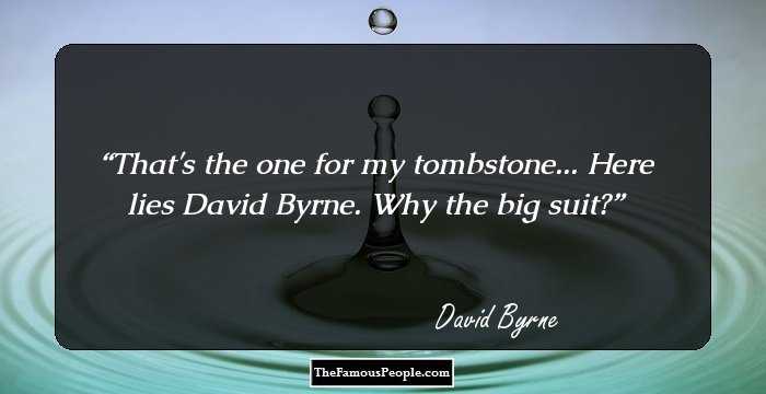 That's the one for my tombstone... Here lies David Byrne. Why the big suit?
