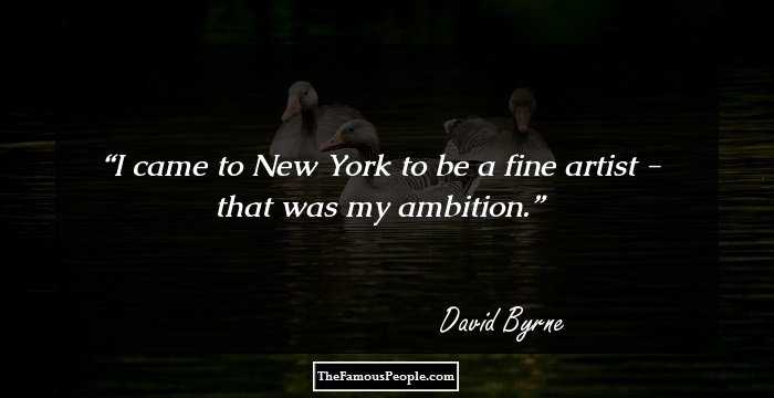 I came to New York to be a fine artist - that was my ambition.