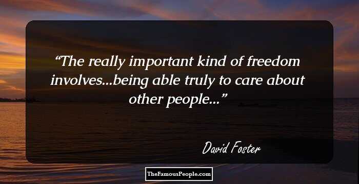 The really important kind of freedom involves...being able truly to care about other people...