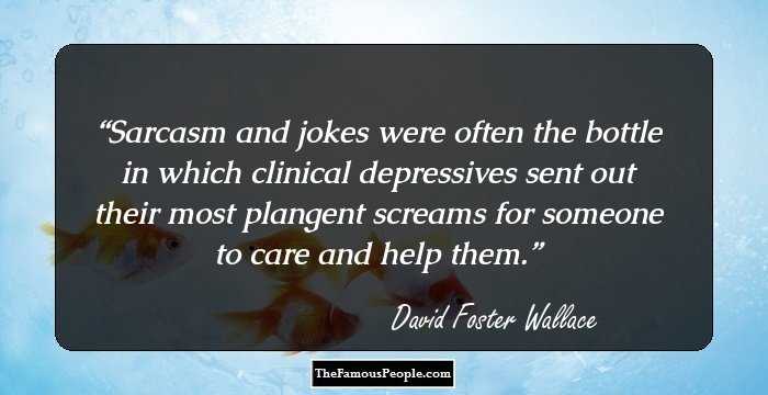 Sarcasm and jokes were often the bottle in which clinical depressives sent out their most plangent screams for someone to care and help them.
