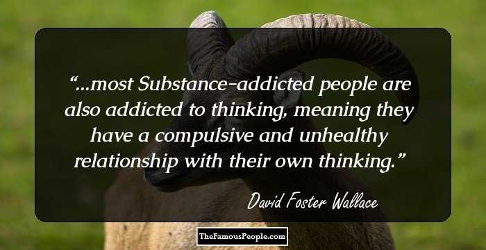 ...most Substance-addicted people are also addicted to thinking, meaning they have a compulsive and unhealthy relationship with their own thinking.