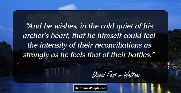And he wishes, in the cold quiet of his archer's heart, that he himself could feel the intensity of their reconciliations as strongly as he feels that of their battles.