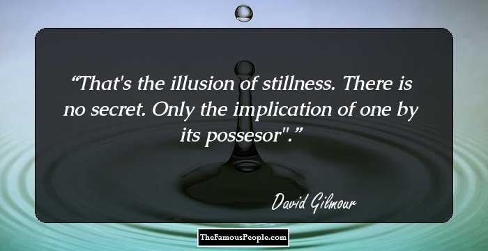That's the illusion of stillness. There is no secret. Only the implication of one by its possesor