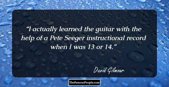 I actually learned the guitar with the help of a Pete Seeger instructional record when I was 13 or 14.