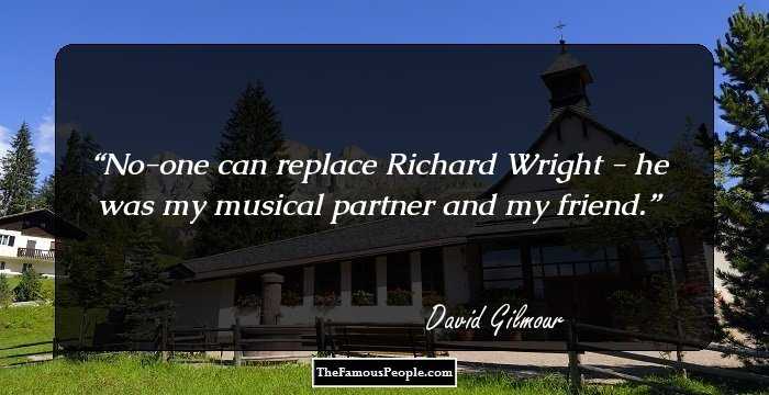 No-one can replace Richard Wright - he was my musical partner and my friend.