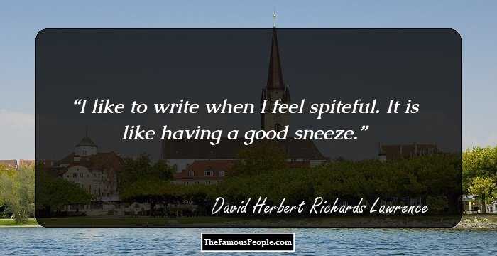 I like to write when I feel spiteful. It is like having a good sneeze.