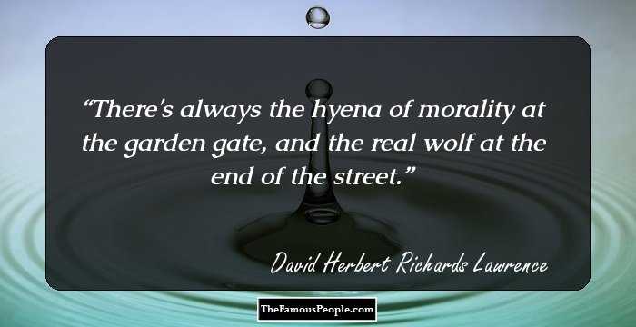 There's always the hyena of morality at the garden gate, and the real wolf at the end of the street.