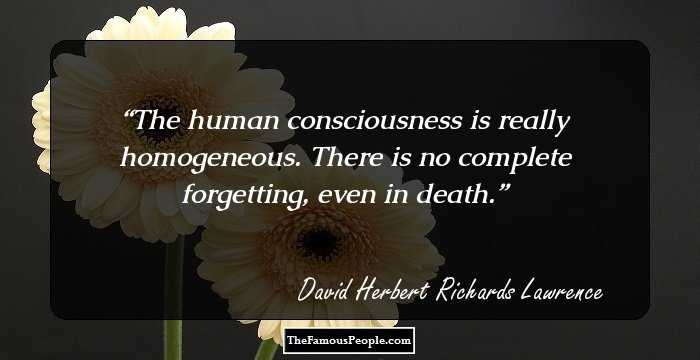 The human consciousness is really homogeneous. There is no complete forgetting, even in death.