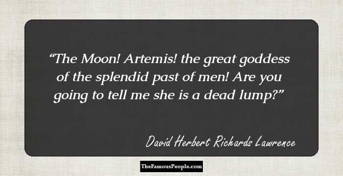 The Moon! Artemis! the great goddess of the splendid past of men! Are you going to tell me she is a dead lump?