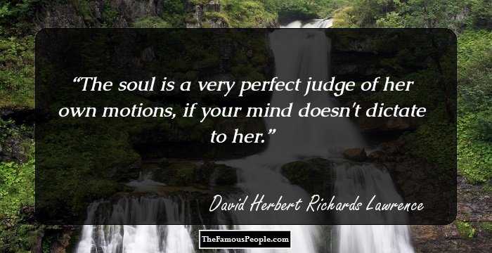 The soul is a very perfect judge of her own motions, if your mind doesn't dictate to her.