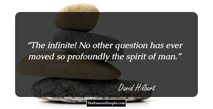 The infinite! No other question has ever moved so profoundly the spirit of man.