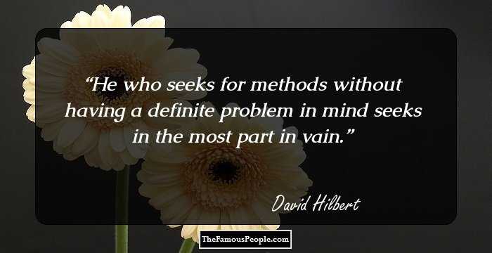 He who seeks for methods without having a definite problem in mind seeks in the most part in vain.