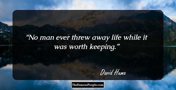 No man ever threw away life while it was worth keeping.