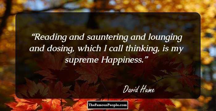 Reading and sauntering and lounging and dosing, which I call thinking, is my supreme Happiness.