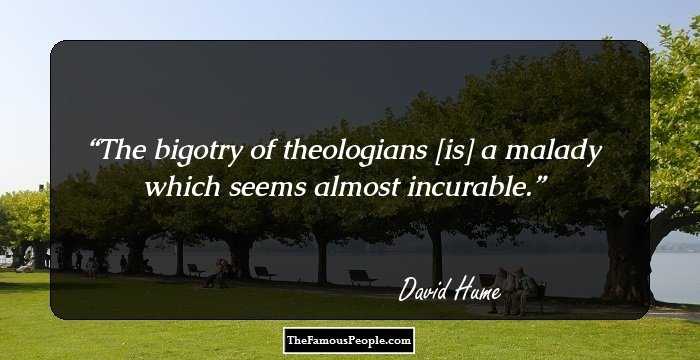 The bigotry of theologians [is] a malady which seems almost incurable.