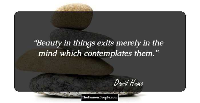 Beauty in things exits merely in the mind which contemplates them.