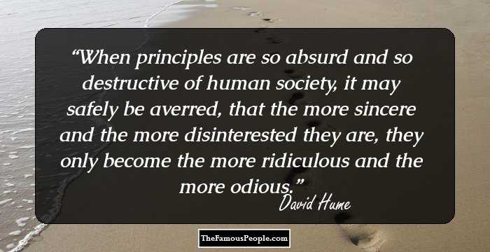 When principles are so absurd and so destructive of human society, it may safely be averred, that the more sincere and the more disinterested they are, they only become the more ridiculous and the more odious.