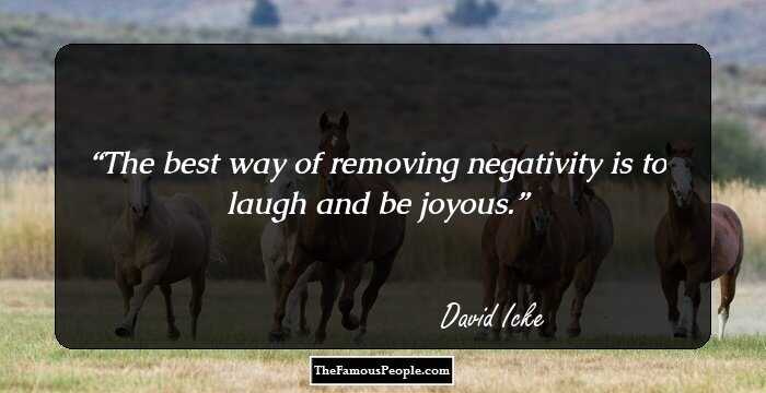 The best way of removing negativity is to laugh and be joyous.