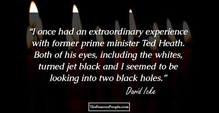 I once had an extraordinary experience with former prime minister Ted Heath. Both of his eyes, including the whites, turned jet black and I seemed to be looking into two black holes.
