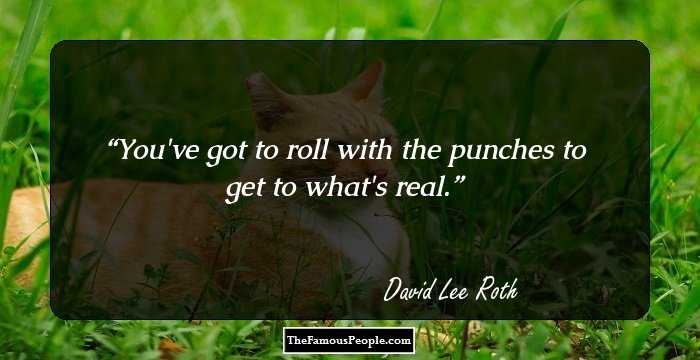 You've got to roll with the punches to get to what's real.