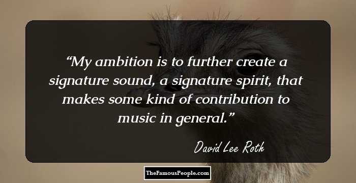 My ambition is to further create a signature sound, a signature spirit, that makes some kind of contribution to music in general.