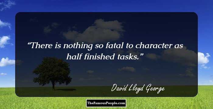 There is nothing so fatal to character as half finished tasks.