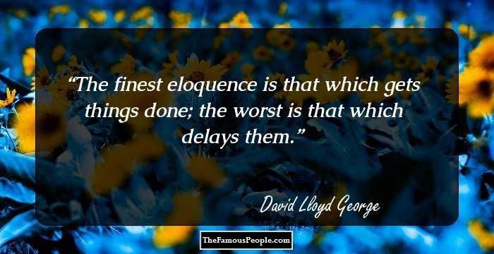 The finest eloquence is that which gets things done; the worst is that which delays them.