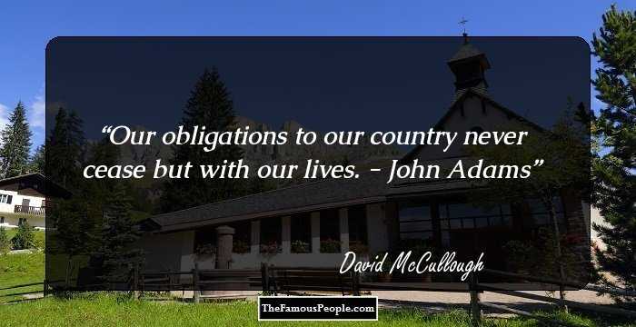 Our obligations to our country never cease but with our lives. - John Adams