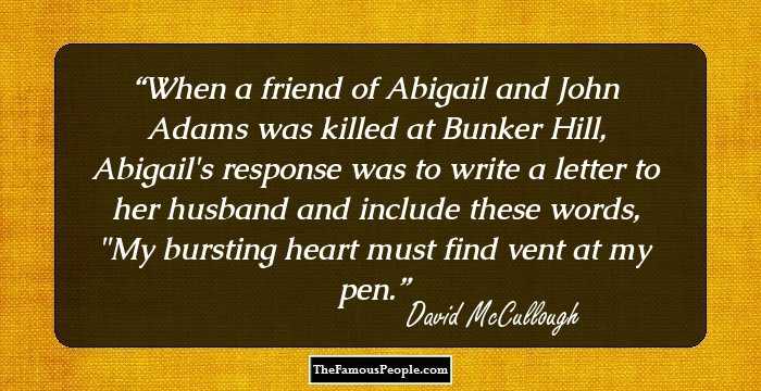 When a friend of Abigail and John Adams was killed at Bunker Hill, Abigail's response was to write a letter to her husband and include these words, 