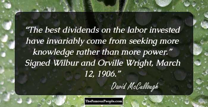 The best dividends on the labor invested have invariably come from seeking more knowledge rather than more power.” Signed Wilbur and Orville Wright, March 12, 1906.