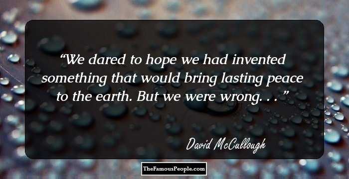 We dared to hope we had invented something that would bring lasting peace to the earth. But we were wrong. . . 