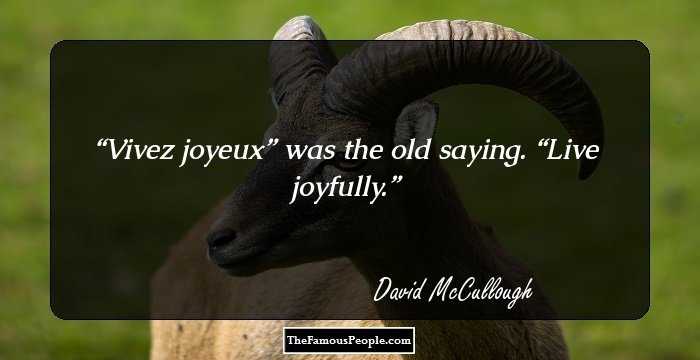 Vivez joyeux” was the old saying. “Live joyfully.