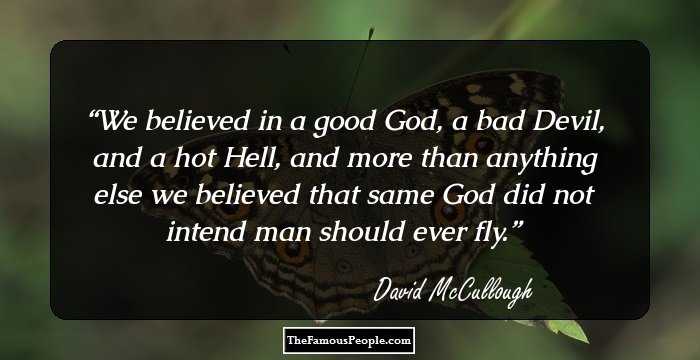 We believed in a good God, a bad Devil, and a hot Hell, and more than anything else we believed that same God did not intend man should ever fly.