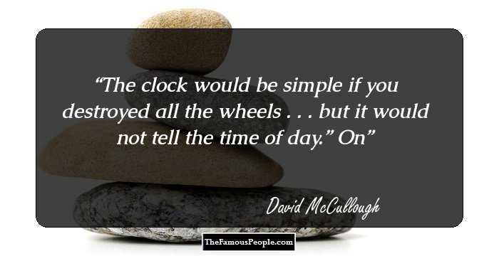 The clock would be simple if you destroyed all the wheels�.�.�. but it would not tell the time of day.” On