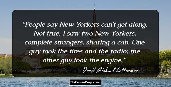 People say New Yorkers can't get along. Not true. I saw two New Yorkers, complete strangers, sharing a cab. One guy took the tires and the radio; the other guy took the engine.