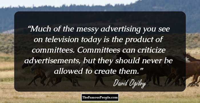 Much of the messy advertising you see on television today is the product of committees. Committees can criticize advertisements, but they should never be allowed to create them.