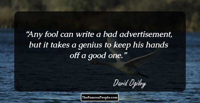 Any fool can write a bad advertisement, but it takes a genius to keep his hands off a good one.