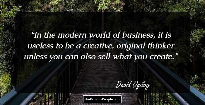 In the modern world of business, it is useless to be a creative, original thinker unless you can also sell what you create.