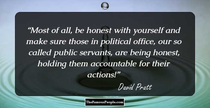 Most of all, be honest with yourself and make sure those in political office, our so called public servants, are being honest, holding them accountable for their actions!
