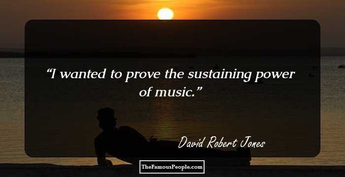 I wanted to prove the sustaining power of music.