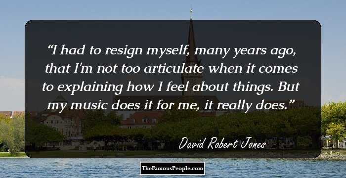 I had to resign myself, many years ago, that I'm not too articulate when it comes to explaining how I feel about things. But my music does it for me, it really does.