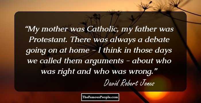 My mother was Catholic, my father was Protestant. There was always a debate going on at home - I think in those days we called them arguments - about who was right and who was wrong.