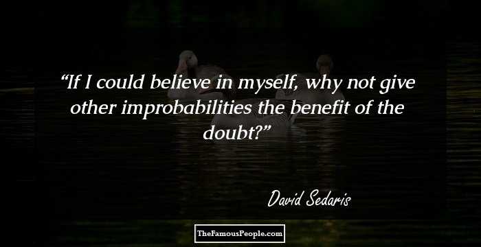 If I could believe in myself, why not give other improbabilities the benefit of the doubt?