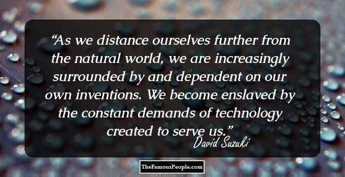 As we distance ourselves further from the natural world, we are increasingly surrounded by and dependent on our own inventions. We become enslaved by the constant demands of technology created to serve us.