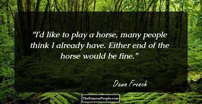 I'd like to play a horse, many people think I already have. Either end of the horse would be fine.
