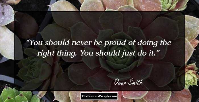 You should never be proud of doing the right thing. You should just do it.