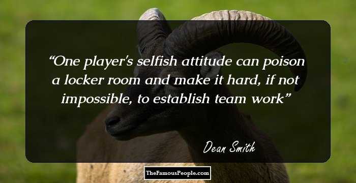 One player's selfish attitude can poison a locker room and make it hard, if not impossible, to establish team work
