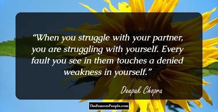 When you struggle with your partner, you are struggling with yourself. Every fault you see in them touches a denied weakness in yourself.