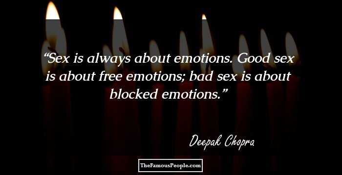 Sex is always about emotions. Good sex is about free emotions; bad sex is about blocked emotions.