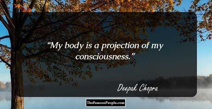 My body is a projection of my consciousness.
